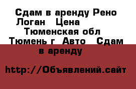 Сдам в аренду Рено Логан › Цена ­ 1 300 - Тюменская обл., Тюмень г. Авто » Сдам в аренду   